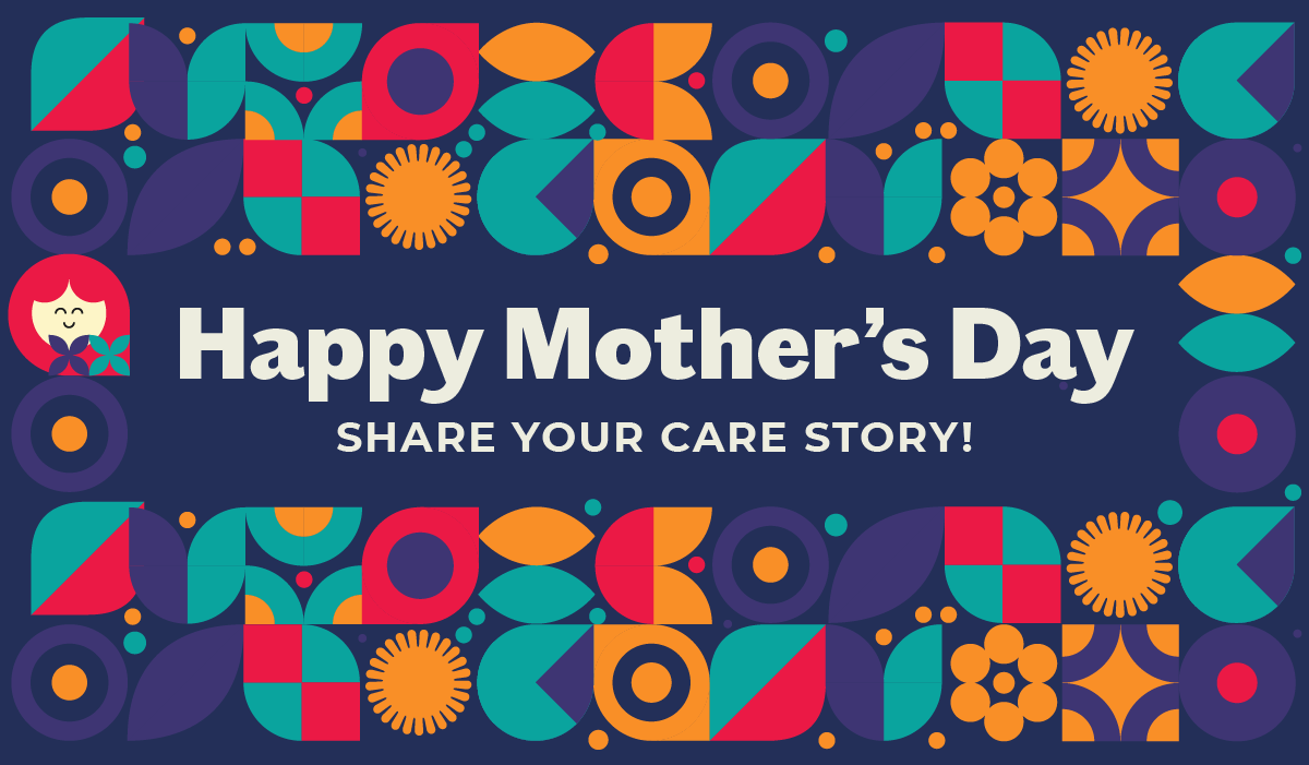 Happy Mother's Day: Share Your Care Story